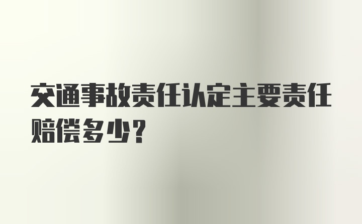 交通事故责任认定主要责任赔偿多少？