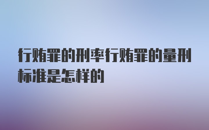 行贿罪的刑率行贿罪的量刑标准是怎样的