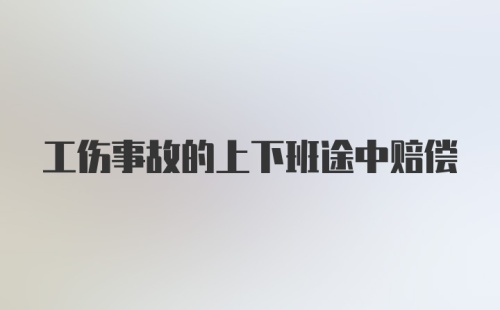 工伤事故的上下班途中赔偿