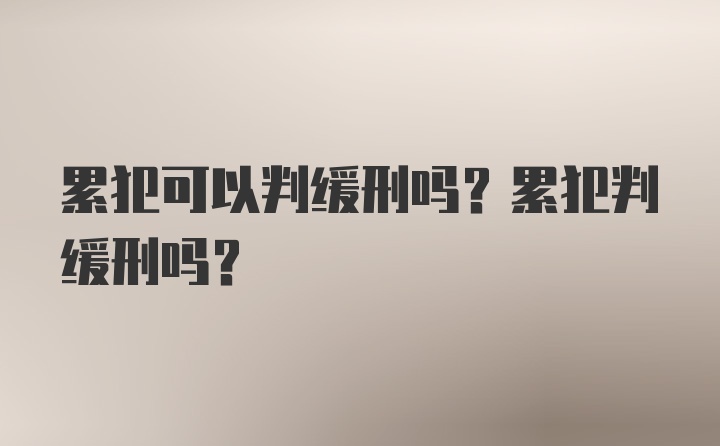 累犯可以判缓刑吗？累犯判缓刑吗？