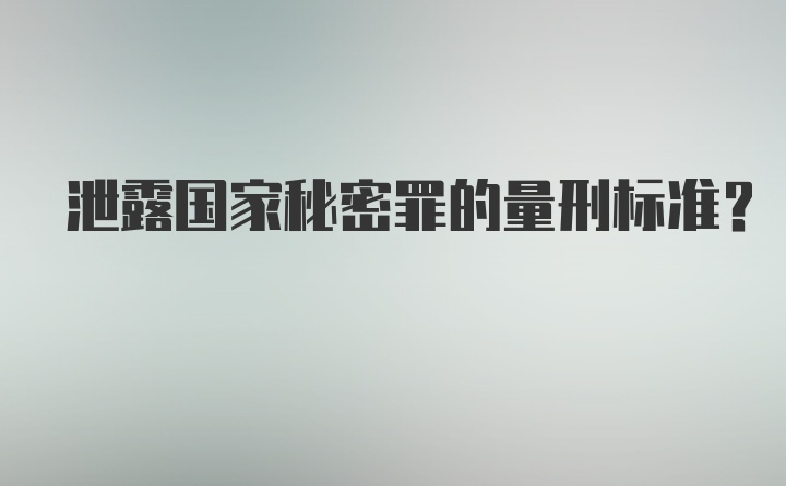 泄露国家秘密罪的量刑标准？