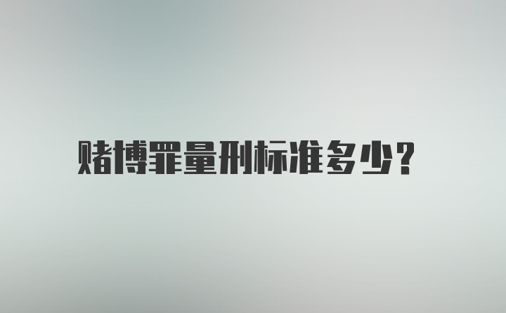 赌博罪量刑标准多少？