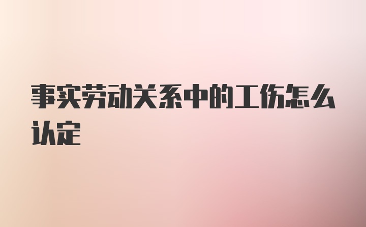 事实劳动关系中的工伤怎么认定