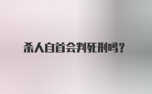 杀人自首会判死刑吗？