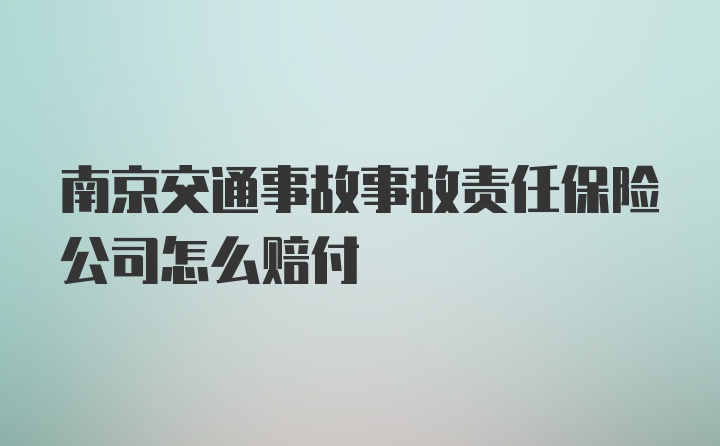 南京交通事故事故责任保险公司怎么赔付