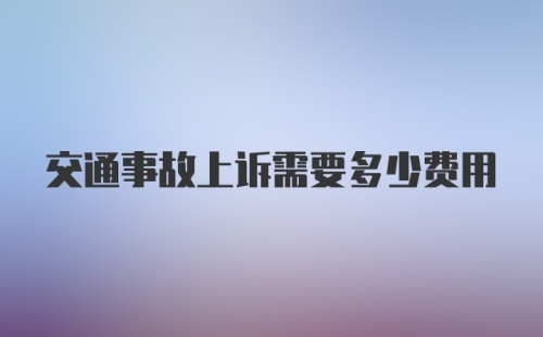 交通事故上诉需要多少费用