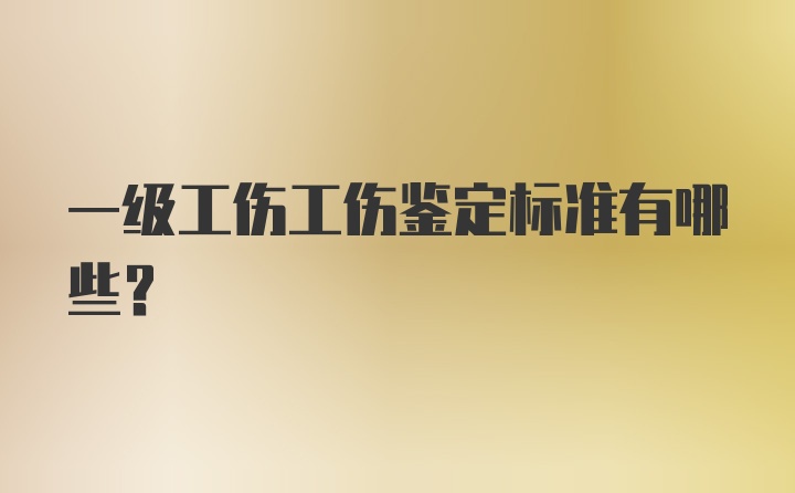 一级工伤工伤鉴定标准有哪些？