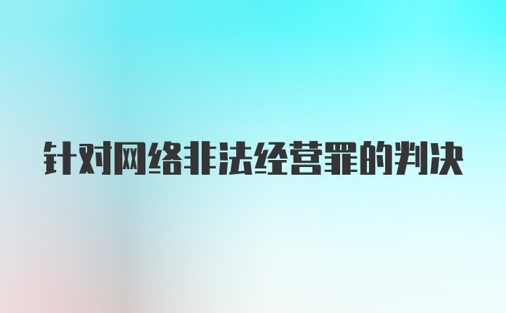 针对网络非法经营罪的判决