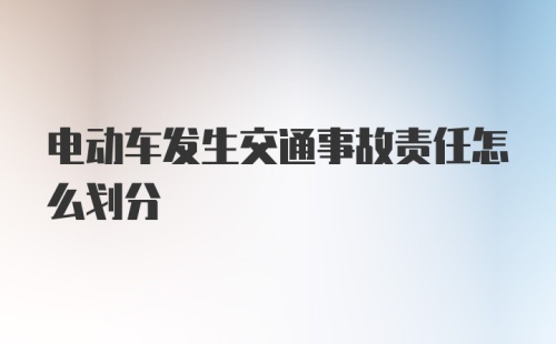 电动车发生交通事故责任怎么划分