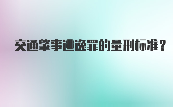 交通肇事逃逸罪的量刑标准?