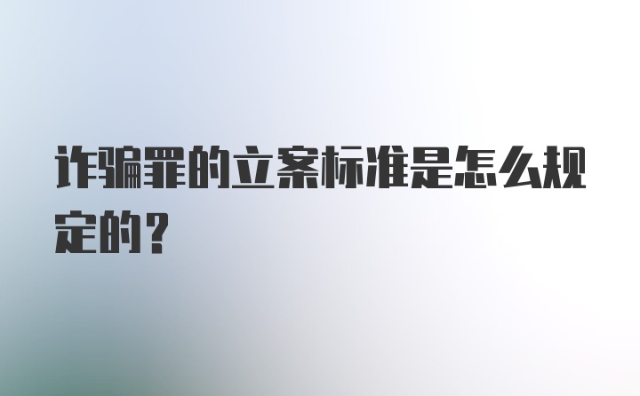 诈骗罪的立案标准是怎么规定的？