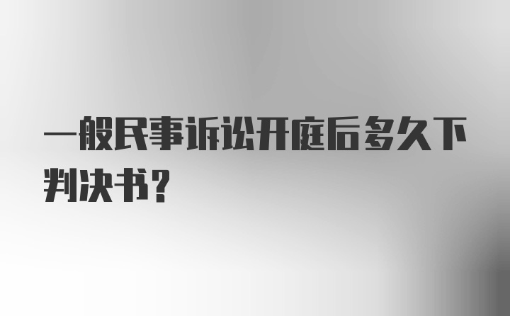 一般民事诉讼开庭后多久下判决书？