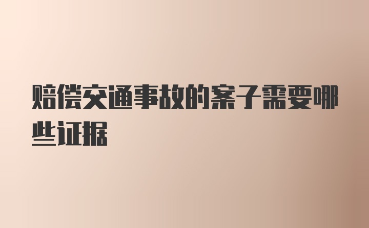 赔偿交通事故的案子需要哪些证据