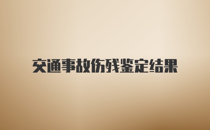 交通事故伤残鉴定结果