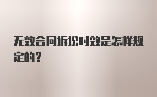 无效合同诉讼时效是怎样规定的？