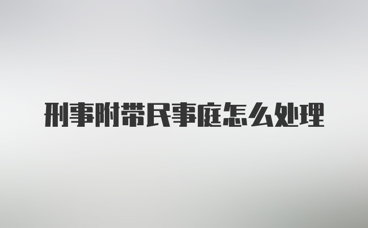 刑事附带民事庭怎么处理