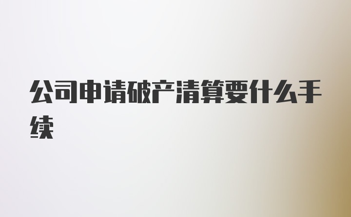 公司申请破产清算要什么手续