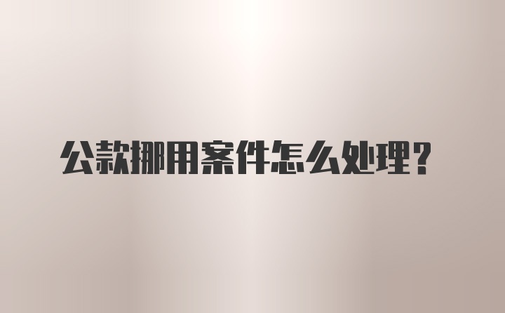 公款挪用案件怎么处理？