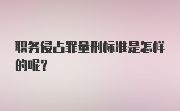 职务侵占罪量刑标准是怎样的呢？