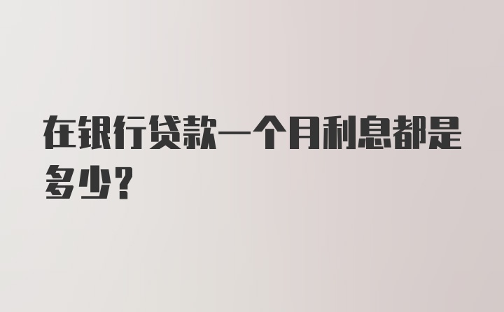 在银行贷款一个月利息都是多少？