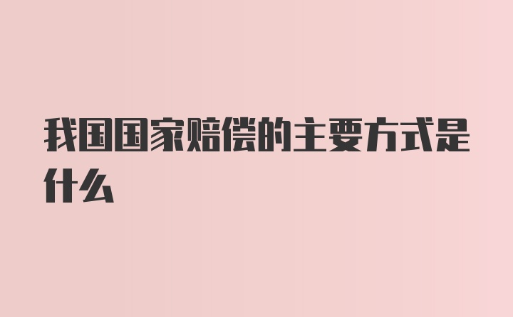 我国国家赔偿的主要方式是什么