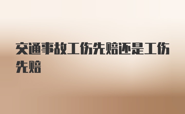 交通事故工伤先赔还是工伤先赔