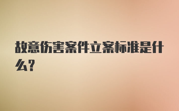 故意伤害案件立案标准是什么？