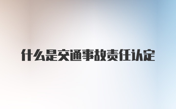 什么是交通事故责任认定