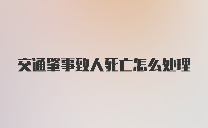 交通肇事致人死亡怎么处理