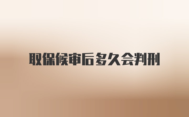 取保候审后多久会判刑