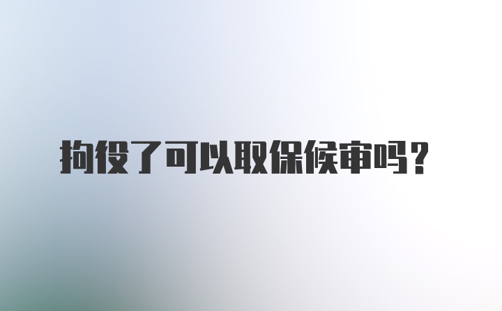 拘役了可以取保候审吗？