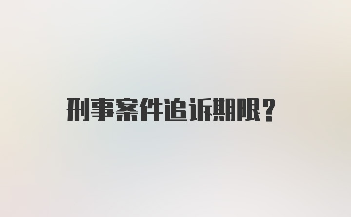 刑事案件追诉期限?