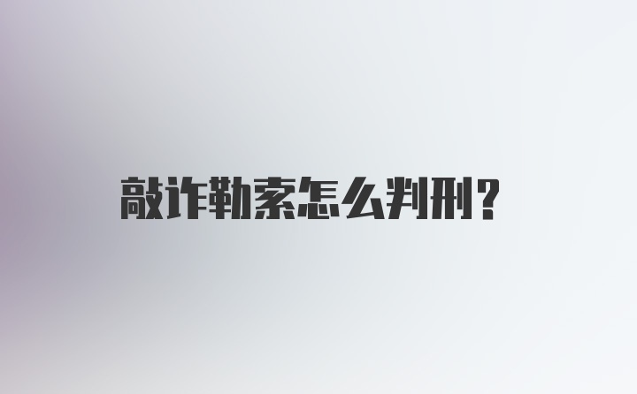 敲诈勒索怎么判刑？