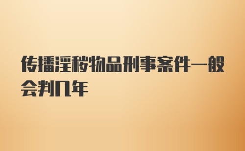 传播淫秽物品刑事案件一般会判几年