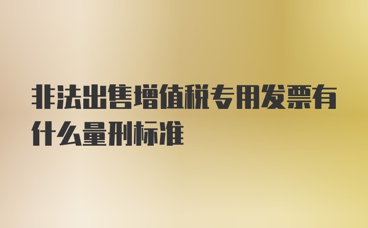 非法出售增值税专用发票有什么量刑标准