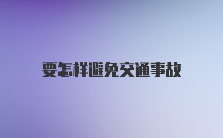 要怎样避免交通事故