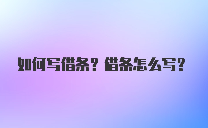 如何写借条？借条怎么写？