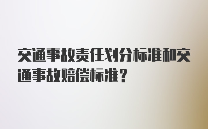 交通事故责任划分标准和交通事故赔偿标准？