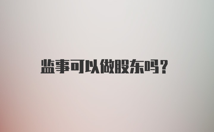 监事可以做股东吗？