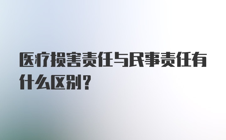 医疗损害责任与民事责任有什么区别？