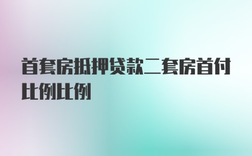 首套房抵押贷款二套房首付比例比例