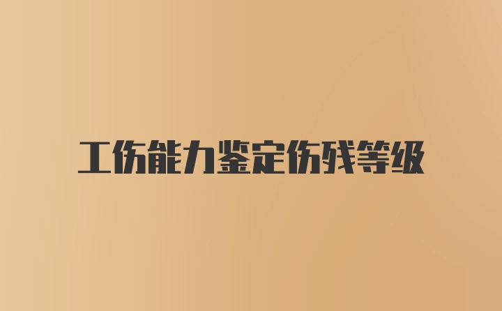 工伤能力鉴定伤残等级