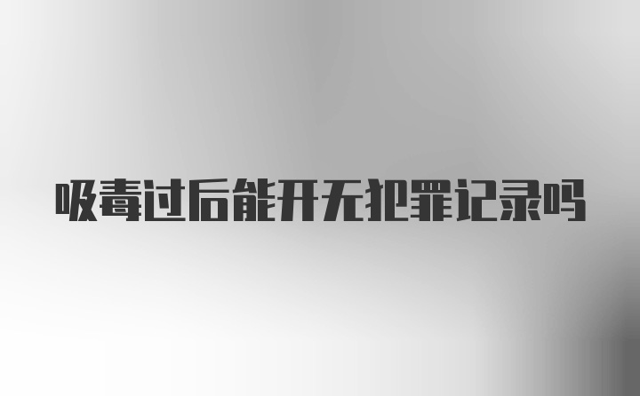 吸毒过后能开无犯罪记录吗