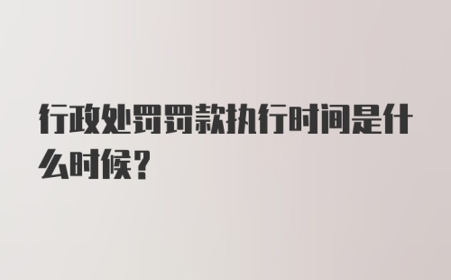 行政处罚罚款执行时间是什么时候?