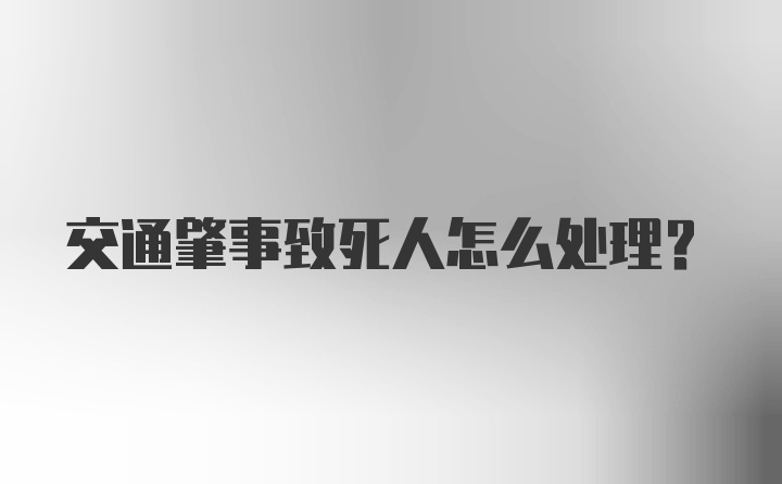 交通肇事致死人怎么处理？