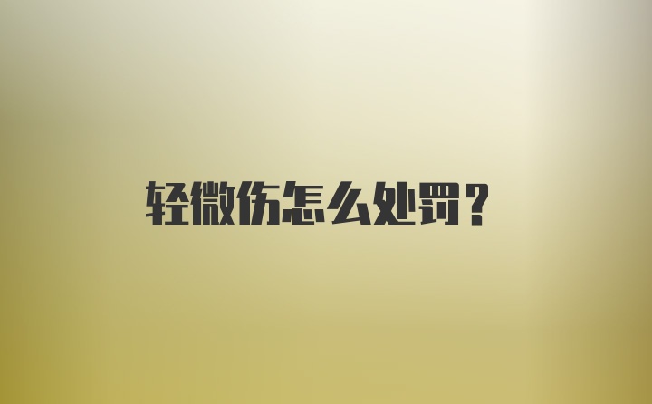 轻微伤怎么处罚？