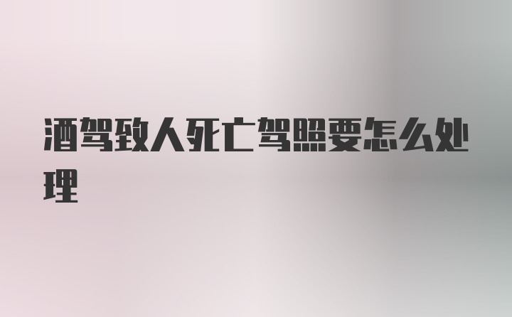 酒驾致人死亡驾照要怎么处理