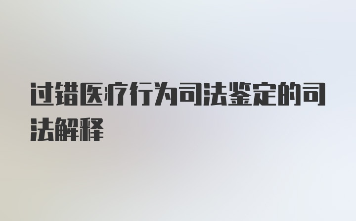 过错医疗行为司法鉴定的司法解释