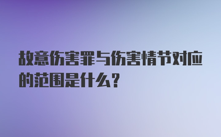 故意伤害罪与伤害情节对应的范围是什么？