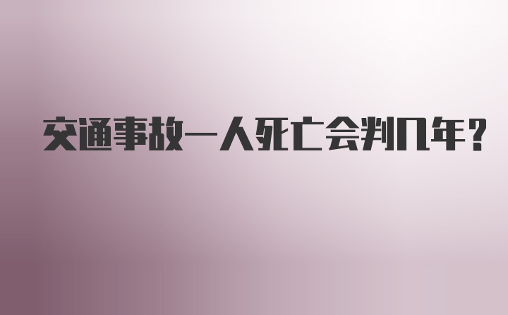 交通事故一人死亡会判几年?